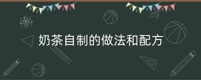 ​奶茶自制的做法和配方（奶茶制作的方法和配方）