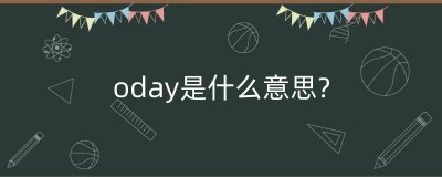 ​oday是什么意思?（oday是什么意思中文翻译）