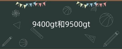 ​9400gt和9500gt（9400gt显卡和9500gt）