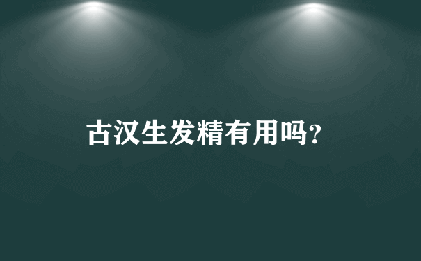 古汉生发精真能生发吗_脱发用了有效果吗
