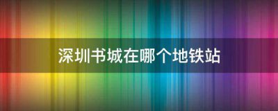 ​深圳书城在哪个地铁站