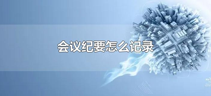 会议纪要怎么记录 会议纪要怎么记录