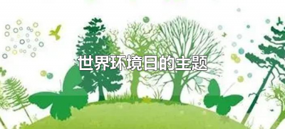 ​世界环境日的主题（世界环境日的主题是什么）