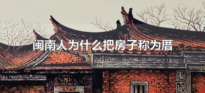 ​闽南人为什么把房子称为厝（闽南文化中，“厝”是什么意思？）