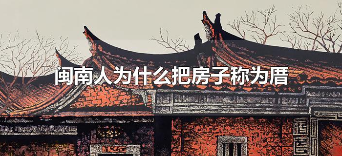 闽南人为什么把房子称为厝 闽南人为什么把房子称为厝