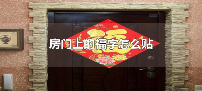 ​房门上的福字怎么贴（房门上福字应该怎么贴）