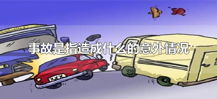 事故是指造成什么的意外情况 事故是指造成什么的意外情况