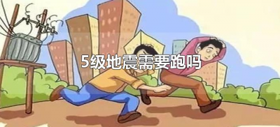 ​5级地震需要跑吗（5级地震用不用跑）