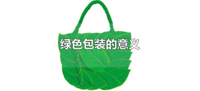 ​绿色包装的意义是什么（绿色包装的意义和价值）