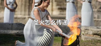 ​圣火怎么传递（奥运圣火传递从哪里开始）