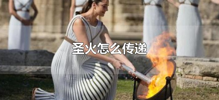 圣火怎么传递 圣火怎么传递