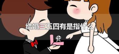 ​结婚三五四有是指什么（结婚三无四有是指什么?）