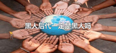 ​黑人后代一定是黑人吗（为什么黑人的后代一定是黑人）