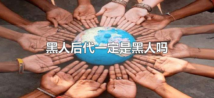 黑人后代一定是黑人吗 黑人后代一定是黑人吗