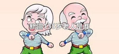 ​新疆135岁老人是谁（中国新疆135岁老人）