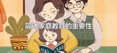 ​简述家庭教育的重要性（论述家庭教育的重要性）