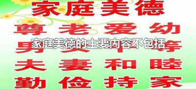 ​家庭美德的主要内容不包括（属于家庭美德基本内容的是什么）