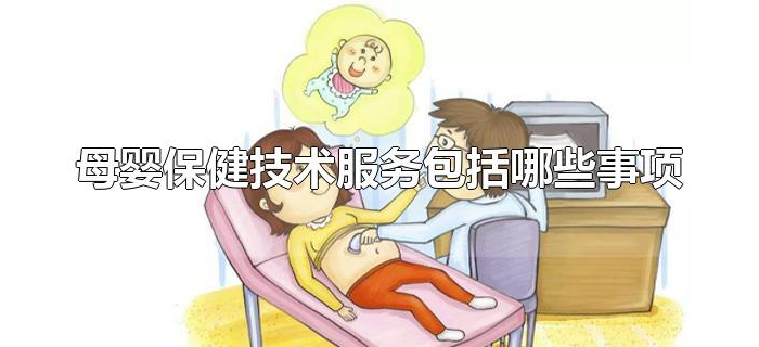 母婴保健技术服务包括哪些事项 母婴保健技术服务包括哪些事项