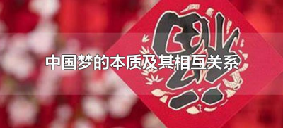 ​中国梦的本质及其相互关系（中国梦的本质是什么?）