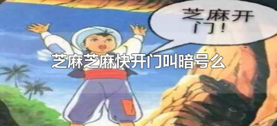​芝麻芝麻快开门叫暗号么（芝麻芝麻快开门下一句是什么）