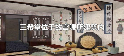 ​三希堂位于故宫哪所建筑内（三希堂位于故宫哪所建筑内）