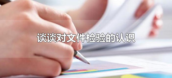 谈谈对文件检验的认识 谈谈对文件检验的认识