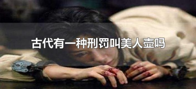 ​古代有一种刑罚叫美人壶吗（古代的美人壶是什么刑法）