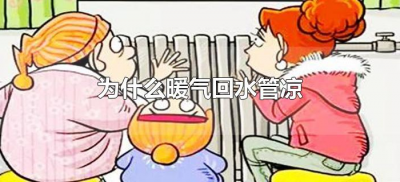 ​为什么暖气回水管凉（暖气管回水管凉是怎么回事）