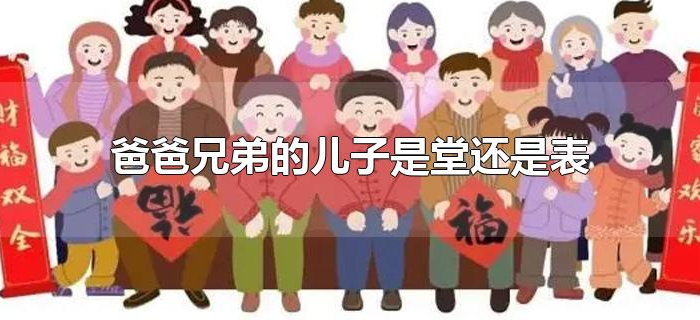 爸爸兄弟的儿子是堂还是表 爸爸兄弟的儿子是堂还是表