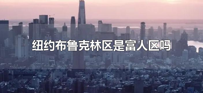 纽约布鲁克林区是富人区吗 纽约布鲁克林区是富人区吗