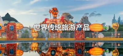 ​世界传统旅游产品（哪些是或什么是传统旅游产业）