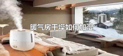 ​暖气房干燥如何加湿（冬天暖气房太干燥怎样快速加湿）