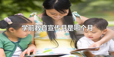 ​学前教育宣传月是哪个月（学前教育宣传月在什么时候）