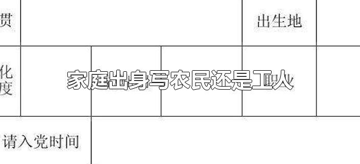 家庭出身写农民还是工人 家庭出身写农民还是工人