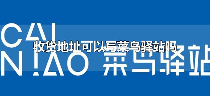 收货地址可以写菜鸟驿站吗 收货地址可以写菜鸟驿站吗