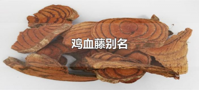 ​鸡血藤别名（鸡血藤的别名有哪些?）