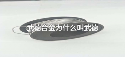 ​武德合金为什么叫武德（为啥叫武德合金）