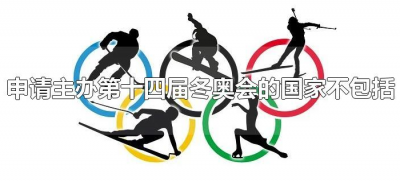 ​申请主办第十四届冬奥会的国家不包括（申办第十四届冬奥会的国家有哪些）
