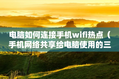 ​电脑如何连接手机wifi热点（手机网络共享给电脑使用的三种方法）