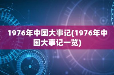 ​1976年中国大事记(1976年中国大事记一览)