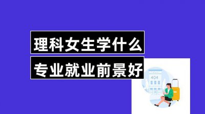 ​适合理科女生的专业就业前景好（就业率很高的6个专业）