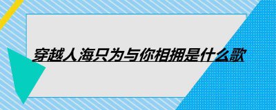 ​穿越人海只为与你相拥是什么歌