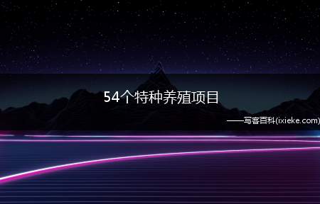 54个特种养殖项目(未来10大暴利养殖)