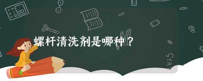 ​螺杆清洗剂是哪种(挤出机螺杆清洗剂可以洗哪些材料)