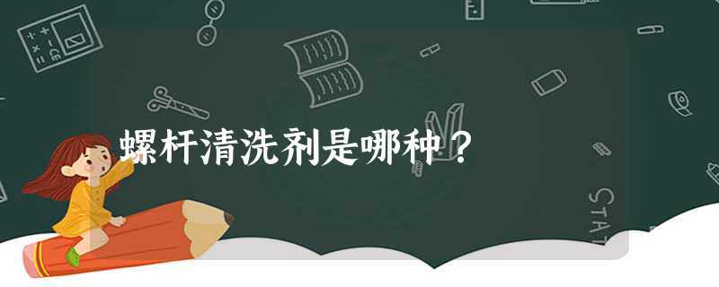 螺杆清洗剂是哪种(挤出机螺杆清洗剂可以洗哪些材料)