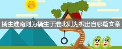 ​橘生淮南则为橘生于淮北则为枳出自哪篇文章