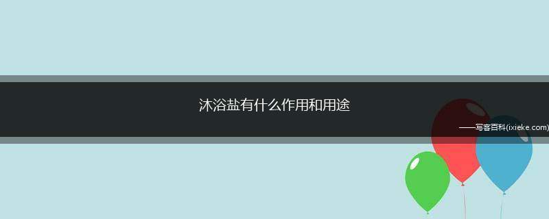 沐浴盐有什么作用和用途,沐浴盐的功效与作用