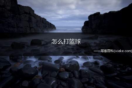 怎么打篮球?篮球基本技巧及常识规则