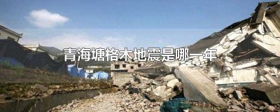 ​青海塘格木地震是哪一年(青海地震发生在哪一年)