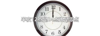 ​晚上2点是24点还是0点,半夜12点是24点还是零点